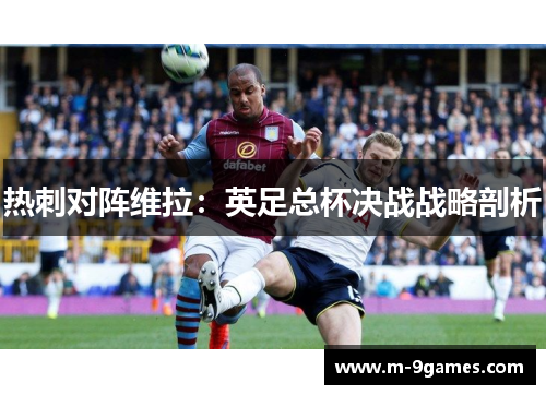 热刺对阵维拉：英足总杯决战战略剖析