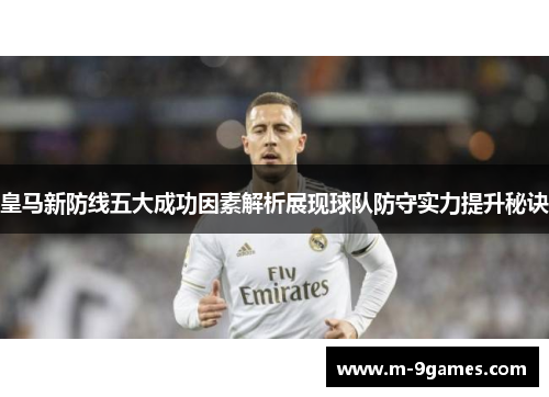 皇马新防线五大成功因素解析展现球队防守实力提升秘诀