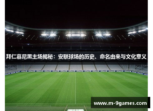 拜仁慕尼黑主场揭秘：安联球场的历史、命名由来与文化意义