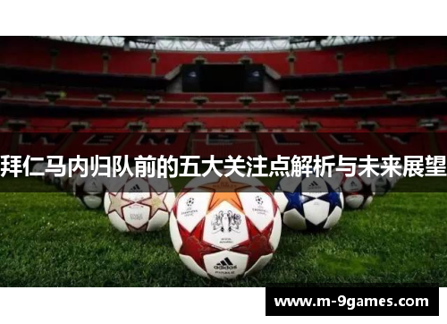 拜仁马内归队前的五大关注点解析与未来展望