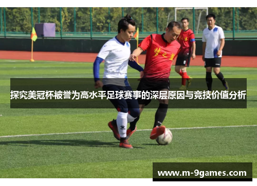 探究美冠杯被誉为高水平足球赛事的深层原因与竞技价值分析